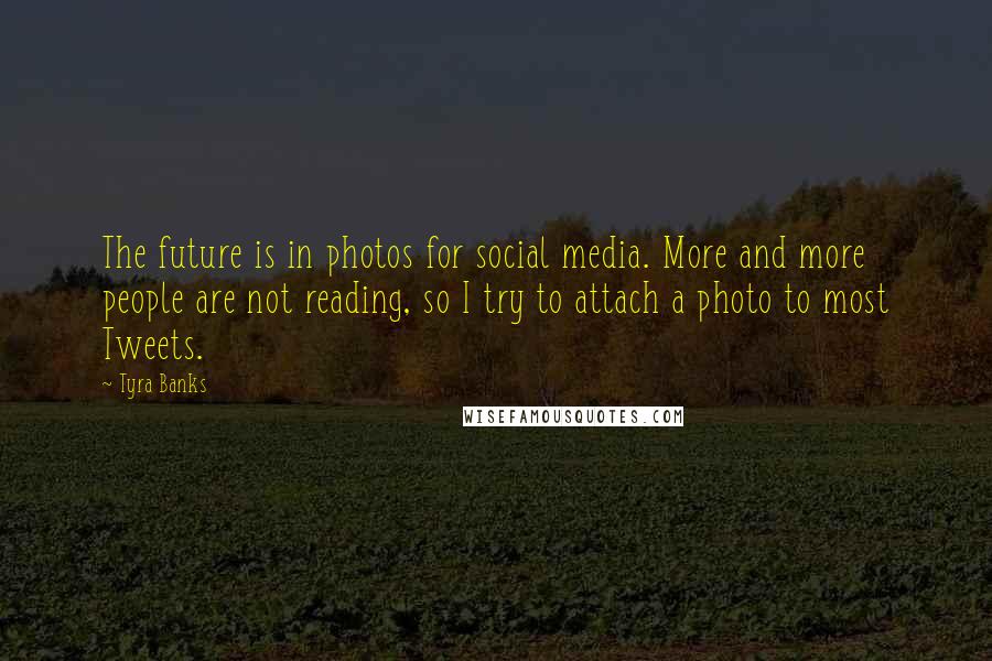 Tyra Banks Quotes: The future is in photos for social media. More and more people are not reading, so I try to attach a photo to most Tweets.