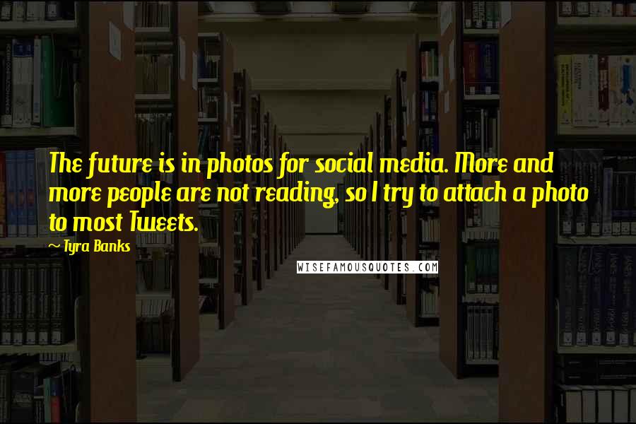 Tyra Banks Quotes: The future is in photos for social media. More and more people are not reading, so I try to attach a photo to most Tweets.