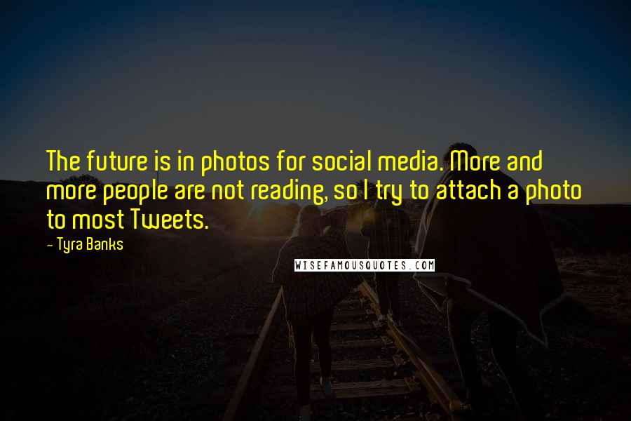 Tyra Banks Quotes: The future is in photos for social media. More and more people are not reading, so I try to attach a photo to most Tweets.