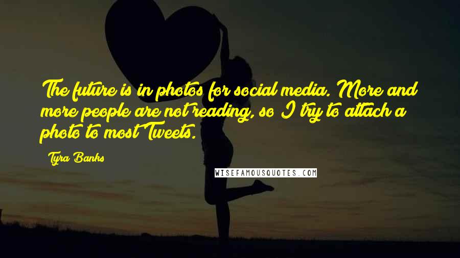 Tyra Banks Quotes: The future is in photos for social media. More and more people are not reading, so I try to attach a photo to most Tweets.