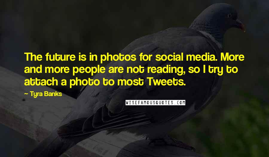 Tyra Banks Quotes: The future is in photos for social media. More and more people are not reading, so I try to attach a photo to most Tweets.