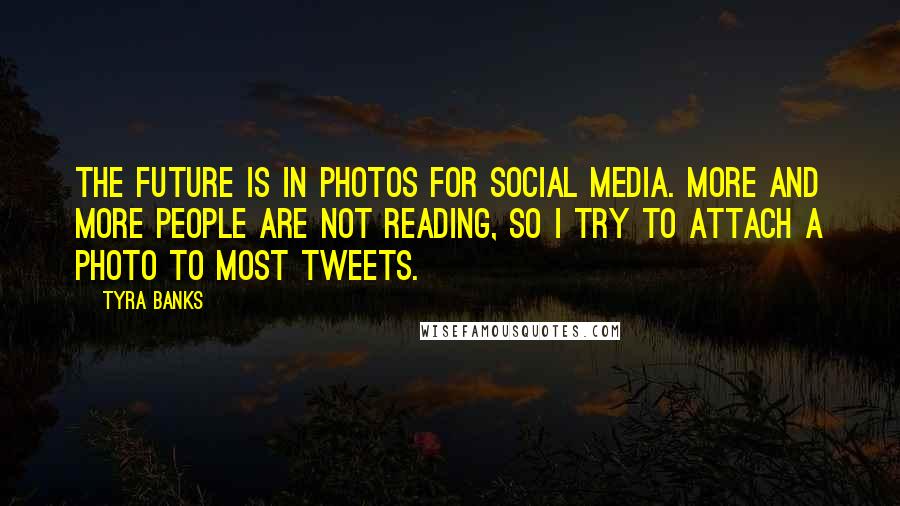 Tyra Banks Quotes: The future is in photos for social media. More and more people are not reading, so I try to attach a photo to most Tweets.