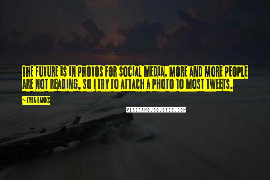 Tyra Banks Quotes: The future is in photos for social media. More and more people are not reading, so I try to attach a photo to most Tweets.