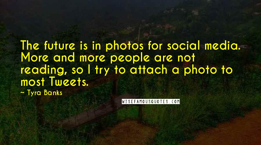 Tyra Banks Quotes: The future is in photos for social media. More and more people are not reading, so I try to attach a photo to most Tweets.