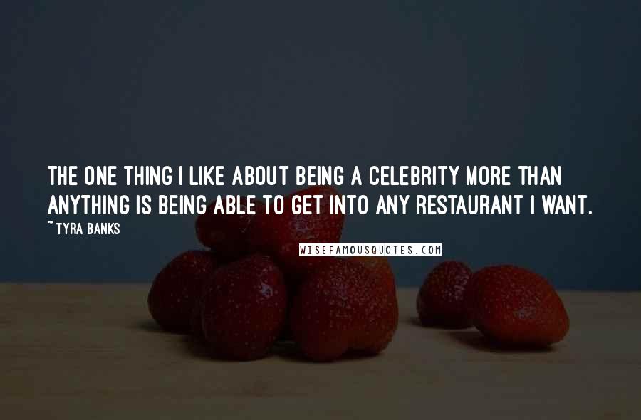 Tyra Banks Quotes: The one thing I like about being a celebrity more than anything is being able to get into any restaurant I want.