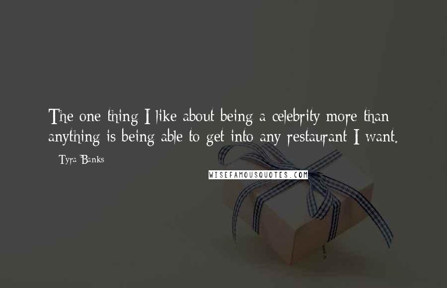 Tyra Banks Quotes: The one thing I like about being a celebrity more than anything is being able to get into any restaurant I want.