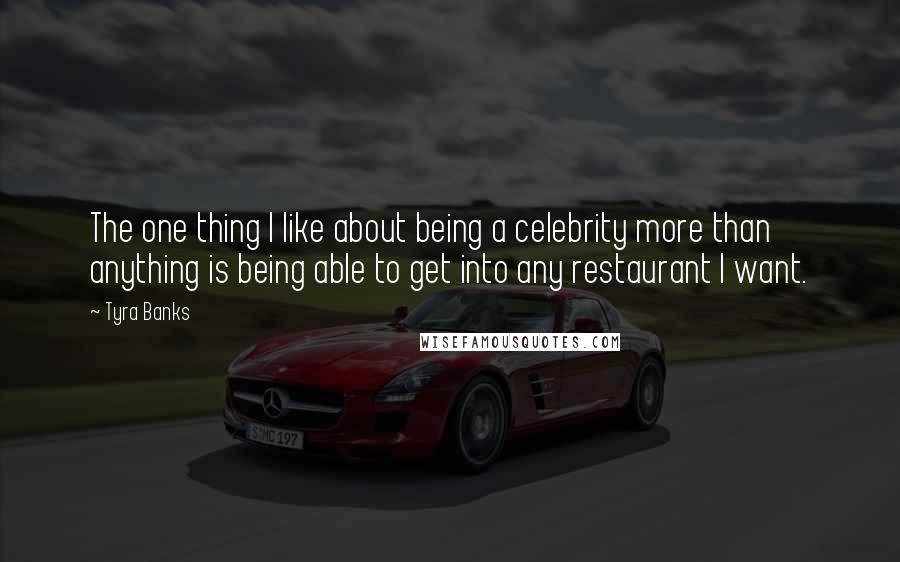 Tyra Banks Quotes: The one thing I like about being a celebrity more than anything is being able to get into any restaurant I want.