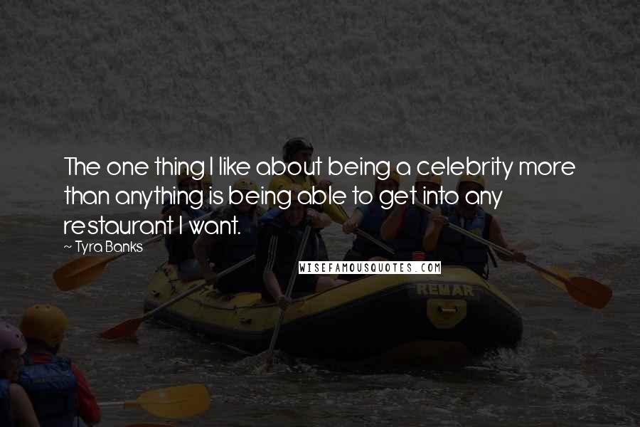 Tyra Banks Quotes: The one thing I like about being a celebrity more than anything is being able to get into any restaurant I want.