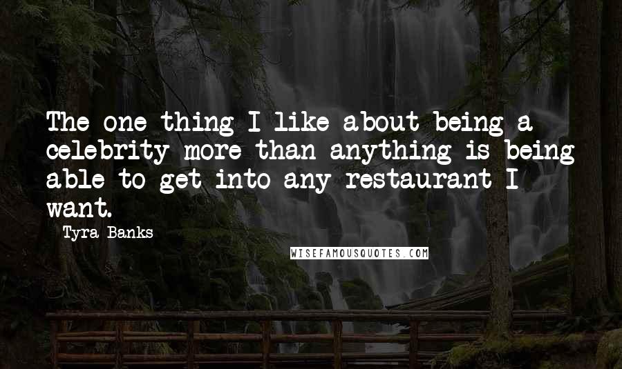 Tyra Banks Quotes: The one thing I like about being a celebrity more than anything is being able to get into any restaurant I want.