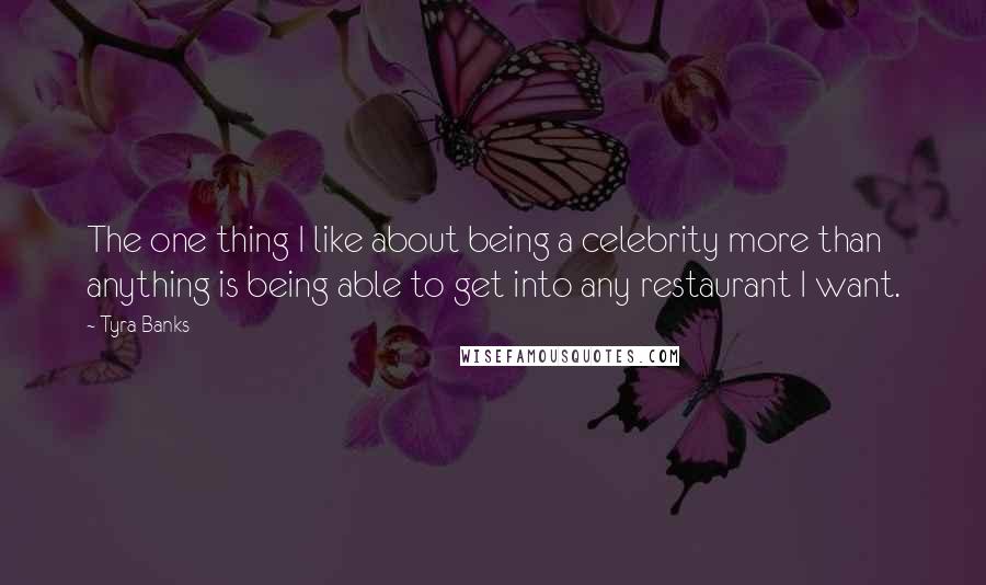 Tyra Banks Quotes: The one thing I like about being a celebrity more than anything is being able to get into any restaurant I want.