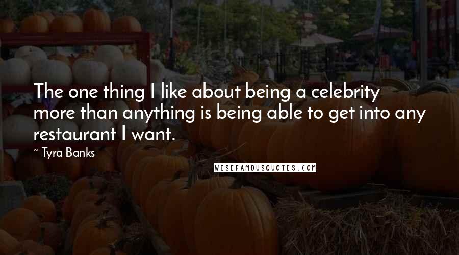 Tyra Banks Quotes: The one thing I like about being a celebrity more than anything is being able to get into any restaurant I want.