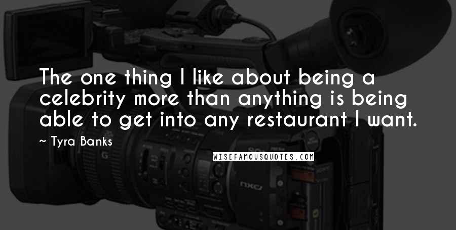 Tyra Banks Quotes: The one thing I like about being a celebrity more than anything is being able to get into any restaurant I want.