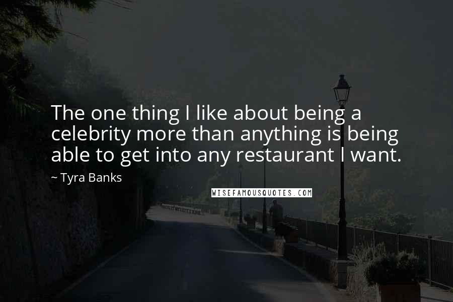 Tyra Banks Quotes: The one thing I like about being a celebrity more than anything is being able to get into any restaurant I want.