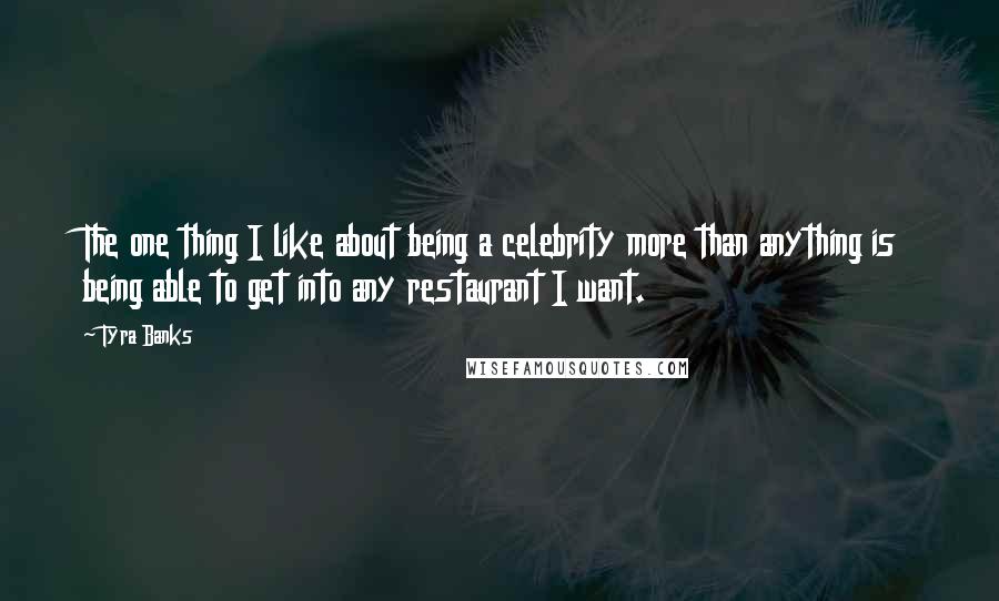 Tyra Banks Quotes: The one thing I like about being a celebrity more than anything is being able to get into any restaurant I want.