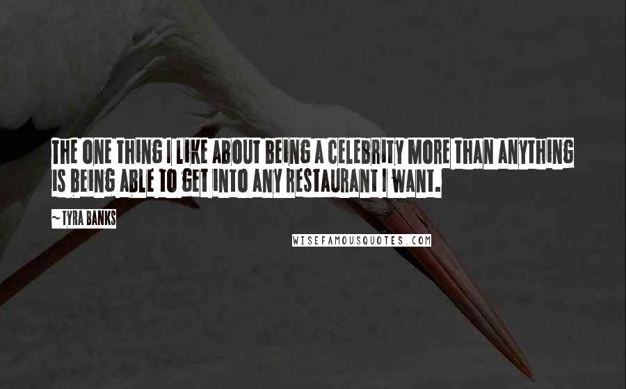 Tyra Banks Quotes: The one thing I like about being a celebrity more than anything is being able to get into any restaurant I want.