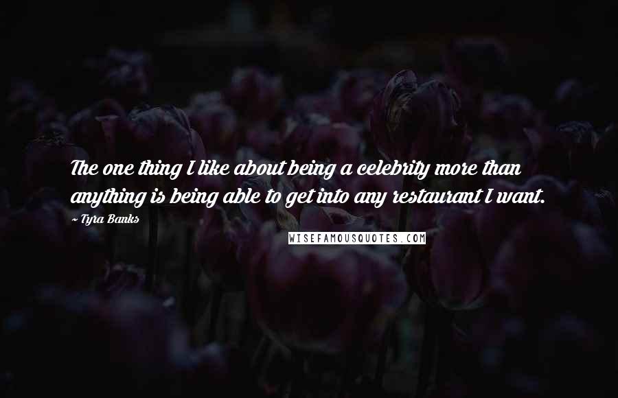 Tyra Banks Quotes: The one thing I like about being a celebrity more than anything is being able to get into any restaurant I want.