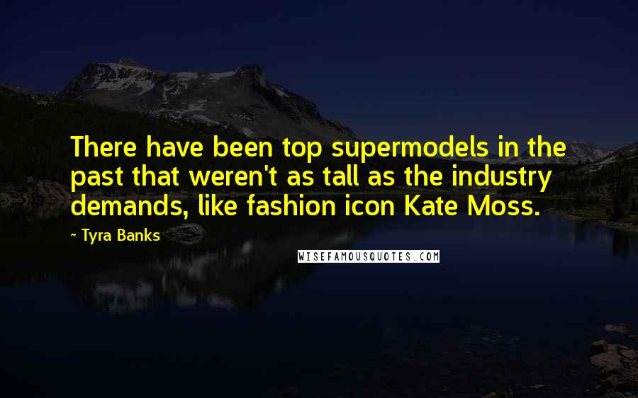 Tyra Banks Quotes: There have been top supermodels in the past that weren't as tall as the industry demands, like fashion icon Kate Moss.