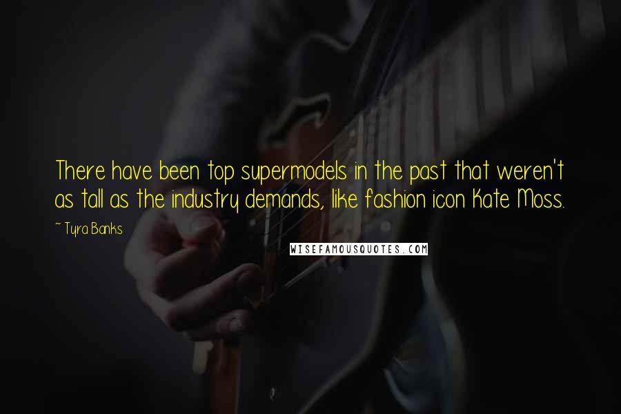 Tyra Banks Quotes: There have been top supermodels in the past that weren't as tall as the industry demands, like fashion icon Kate Moss.