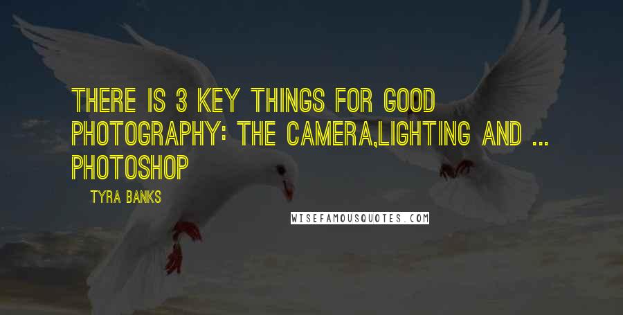 Tyra Banks Quotes: There is 3 key things for good photography: the camera,lighting and ... Photoshop