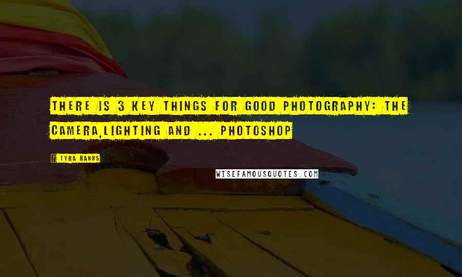 Tyra Banks Quotes: There is 3 key things for good photography: the camera,lighting and ... Photoshop