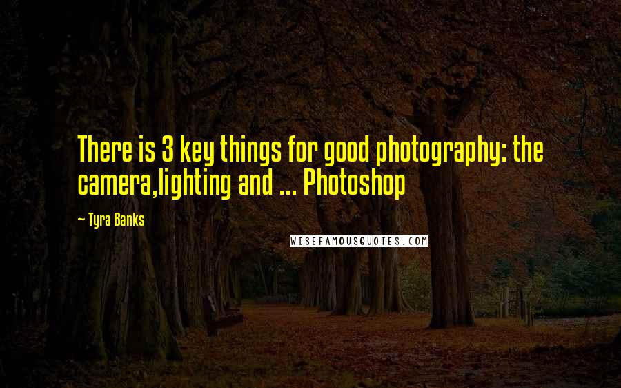 Tyra Banks Quotes: There is 3 key things for good photography: the camera,lighting and ... Photoshop