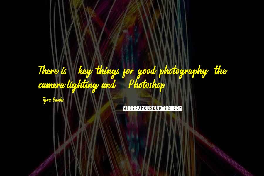 Tyra Banks Quotes: There is 3 key things for good photography: the camera,lighting and ... Photoshop