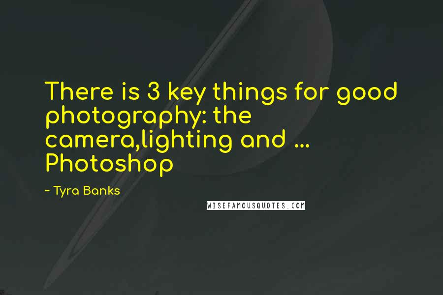 Tyra Banks Quotes: There is 3 key things for good photography: the camera,lighting and ... Photoshop