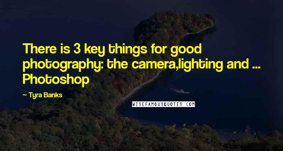 Tyra Banks Quotes: There is 3 key things for good photography: the camera,lighting and ... Photoshop