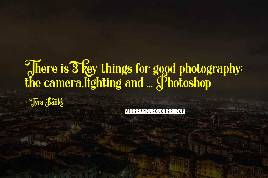 Tyra Banks Quotes: There is 3 key things for good photography: the camera,lighting and ... Photoshop
