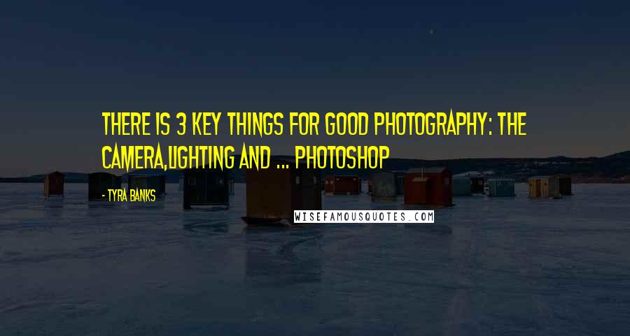 Tyra Banks Quotes: There is 3 key things for good photography: the camera,lighting and ... Photoshop