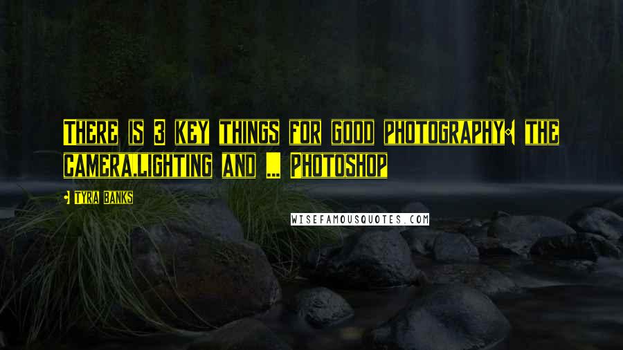Tyra Banks Quotes: There is 3 key things for good photography: the camera,lighting and ... Photoshop