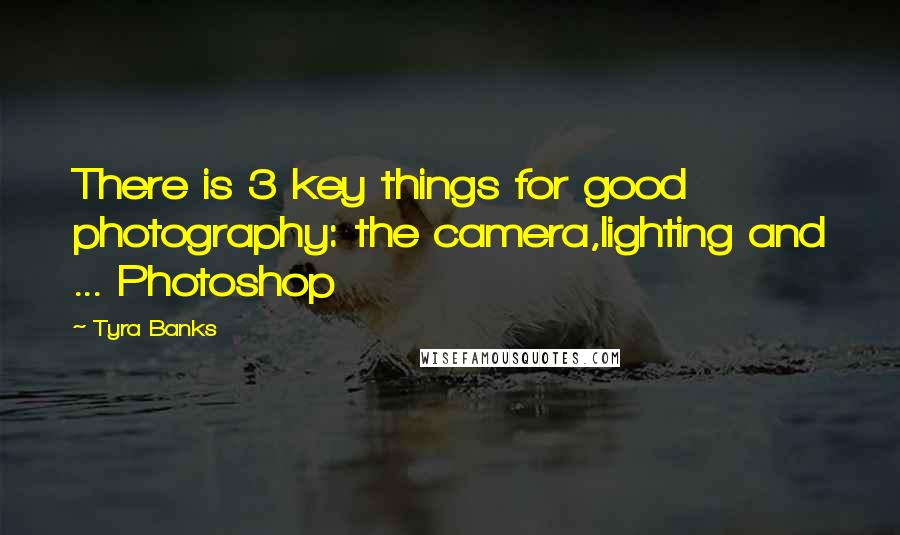 Tyra Banks Quotes: There is 3 key things for good photography: the camera,lighting and ... Photoshop