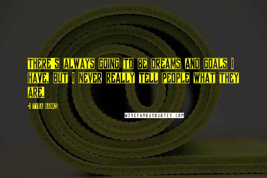 Tyra Banks Quotes: There's always going to be dreams and goals I have, but I never really tell people what they are.