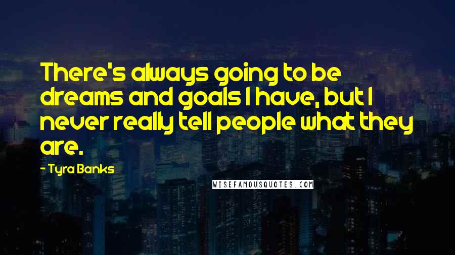 Tyra Banks Quotes: There's always going to be dreams and goals I have, but I never really tell people what they are.