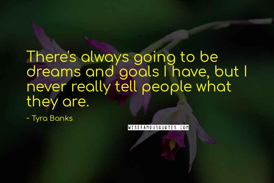 Tyra Banks Quotes: There's always going to be dreams and goals I have, but I never really tell people what they are.