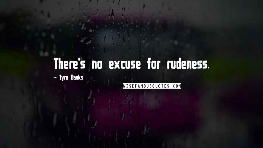Tyra Banks Quotes: There's no excuse for rudeness.