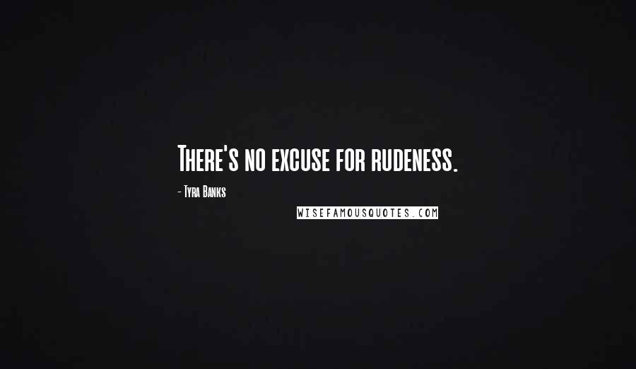Tyra Banks Quotes: There's no excuse for rudeness.