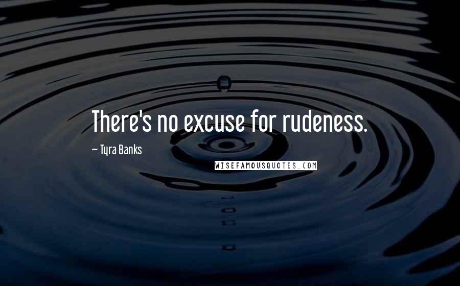 Tyra Banks Quotes: There's no excuse for rudeness.