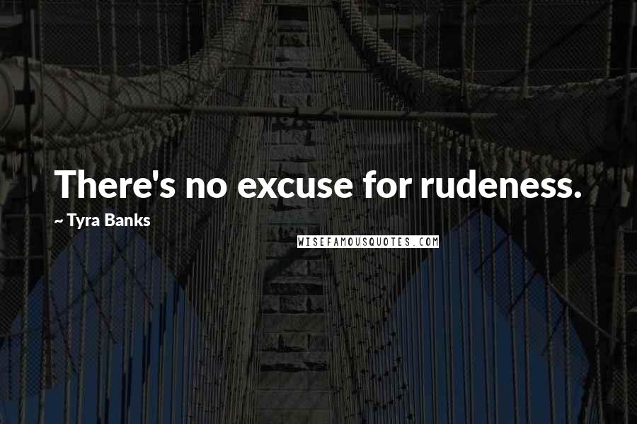 Tyra Banks Quotes: There's no excuse for rudeness.