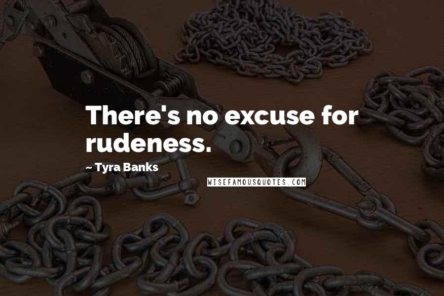 Tyra Banks Quotes: There's no excuse for rudeness.