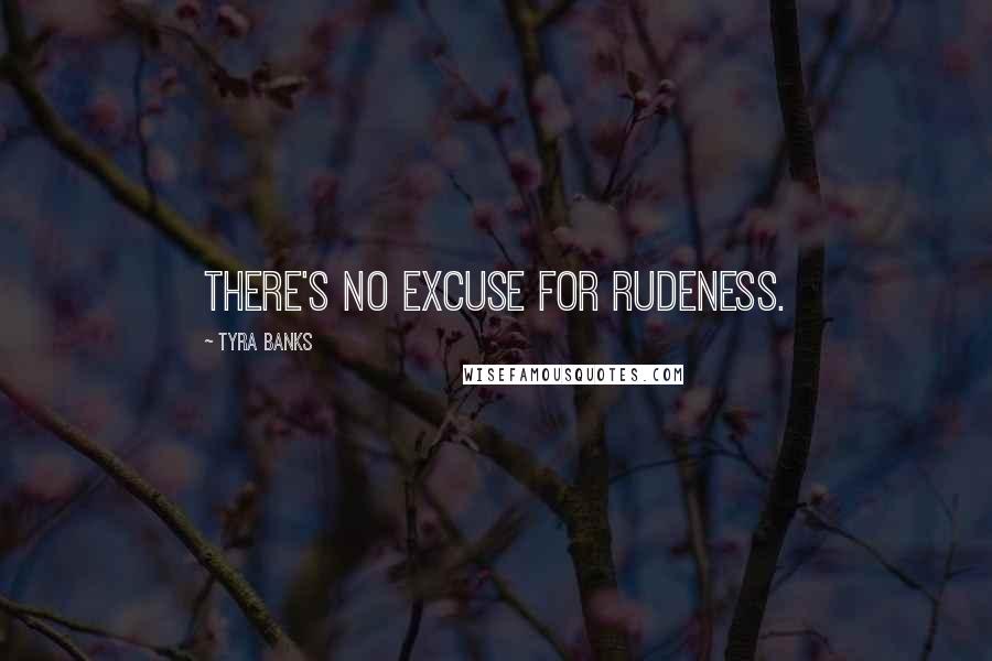 Tyra Banks Quotes: There's no excuse for rudeness.