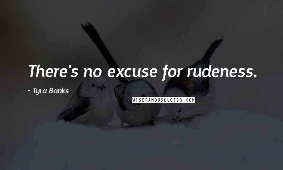 Tyra Banks Quotes: There's no excuse for rudeness.