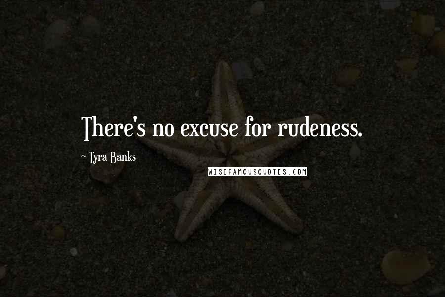 Tyra Banks Quotes: There's no excuse for rudeness.