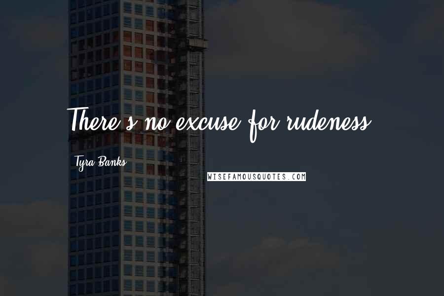 Tyra Banks Quotes: There's no excuse for rudeness.