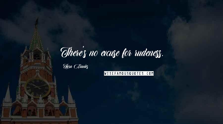 Tyra Banks Quotes: There's no excuse for rudeness.