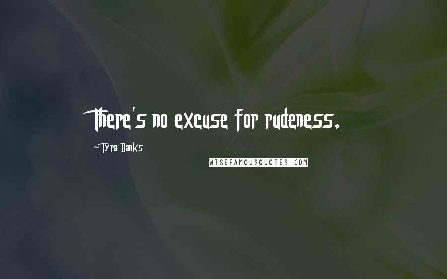 Tyra Banks Quotes: There's no excuse for rudeness.