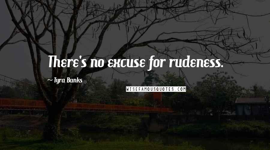 Tyra Banks Quotes: There's no excuse for rudeness.