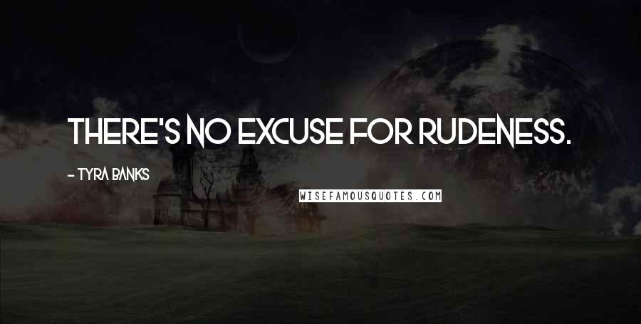 Tyra Banks Quotes: There's no excuse for rudeness.