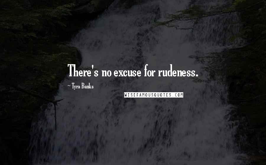 Tyra Banks Quotes: There's no excuse for rudeness.