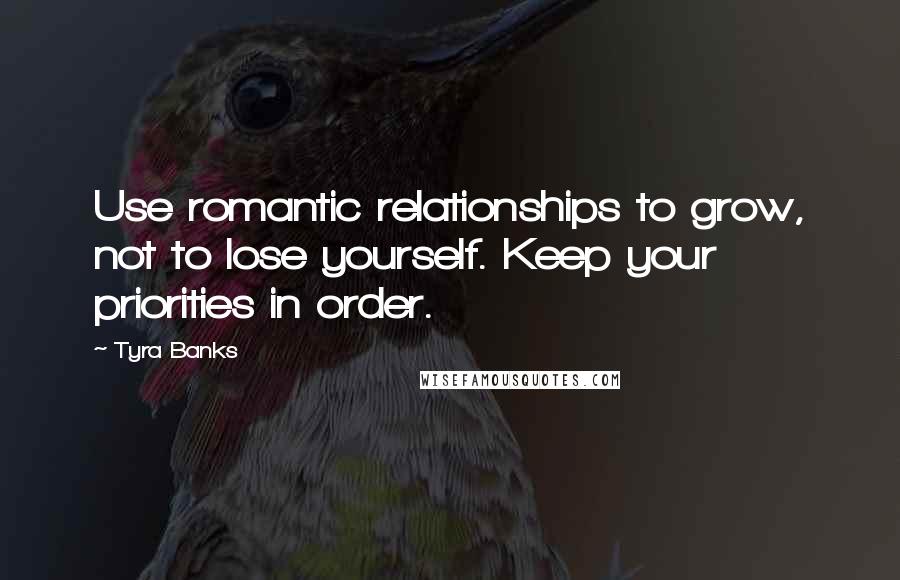 Tyra Banks Quotes: Use romantic relationships to grow, not to lose yourself. Keep your priorities in order.